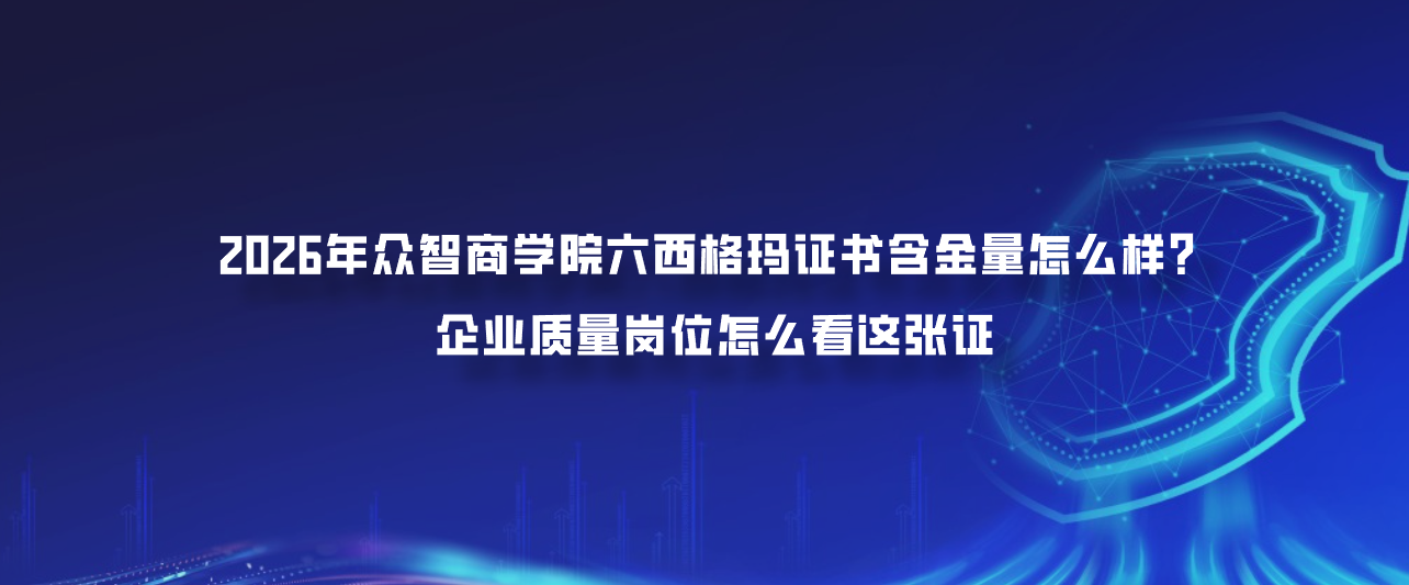 2026年众智商学院六西格玛证书含金量怎么样？企业质量岗位怎么看这张证