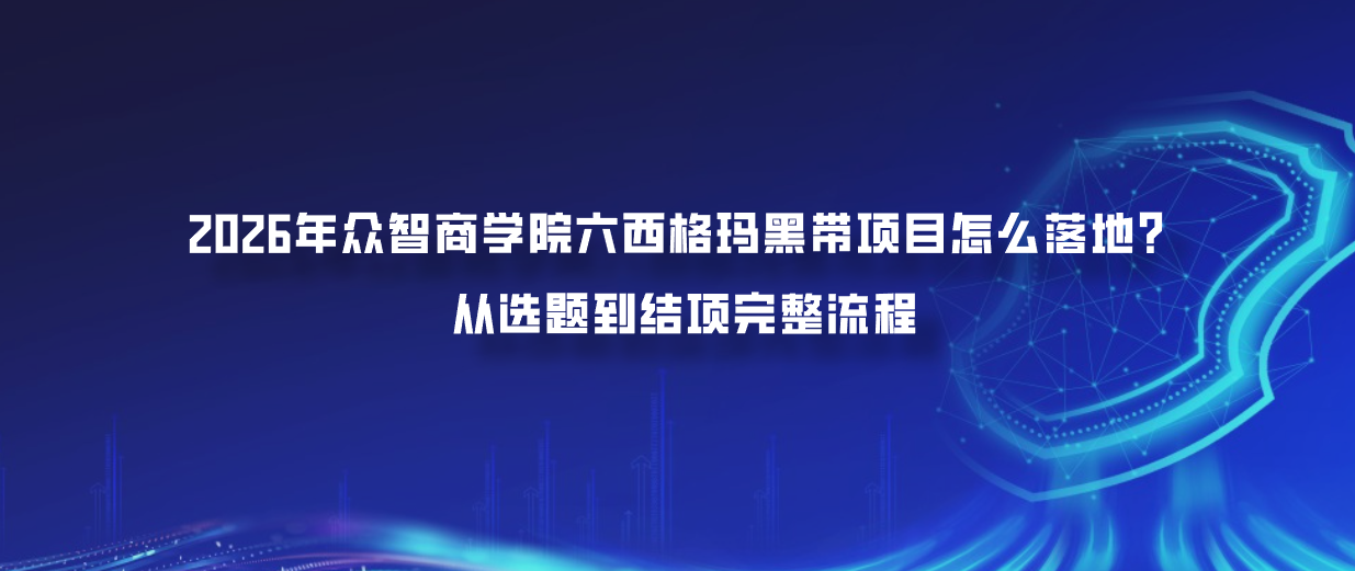 2026年众智商学院六西格玛黑带项目怎么落地？从选题到结项完整流程
