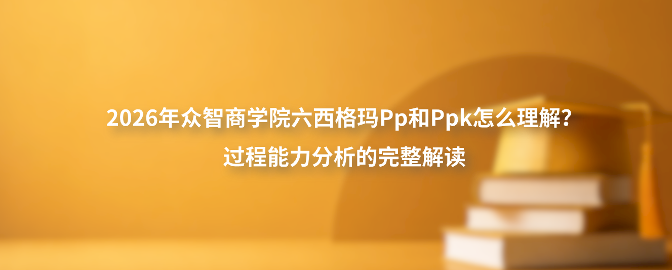 2026年众智商学院六西格玛Pp和Ppk怎么理解？过程能力分析的完整解读