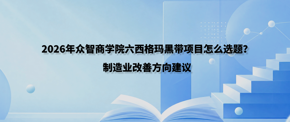 2026年众智商学院六西格玛黑带项目怎么选题？制造业改善方向建议