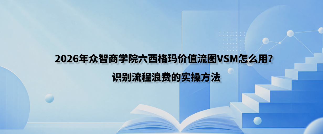 2026年众智商学院六西格玛价值流图VSM怎么用？识别流程浪费的实操方法