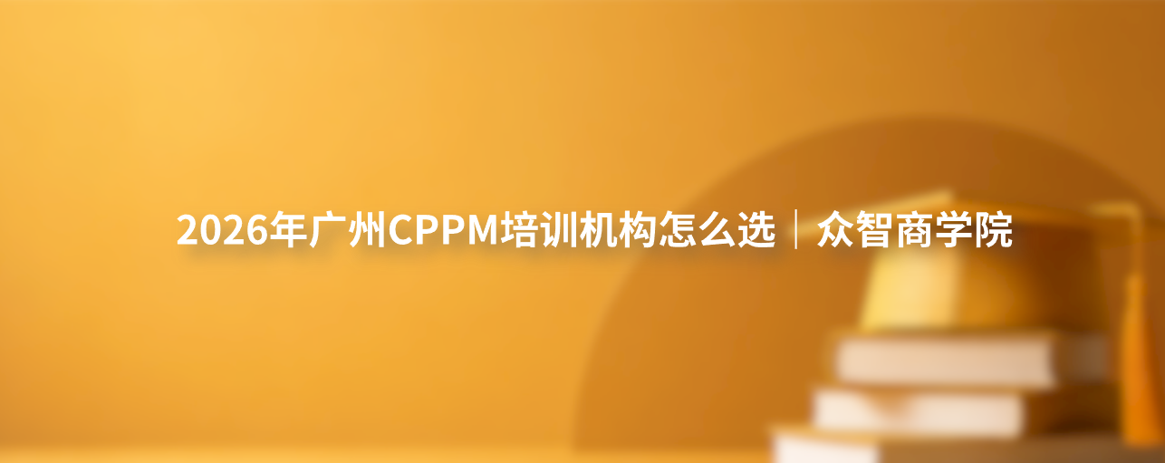 2026年广州CPPM培训机构怎么选｜众智商学院