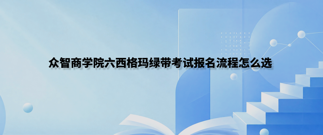 众智商学院六西格玛绿带考试报名流程怎么选