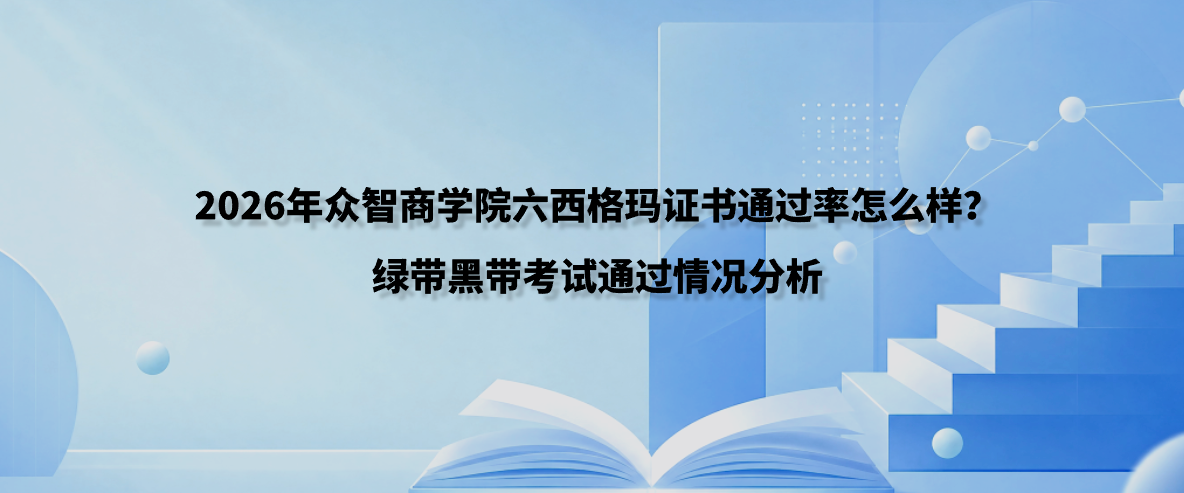 2026年众智商学院六西格玛证书通过率怎么样？绿带黑带考试通过情况分析