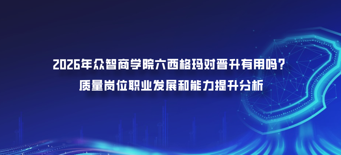 2026年众智商学院六西格玛对晋升有用吗？质量岗位职业发展和能力提升分析