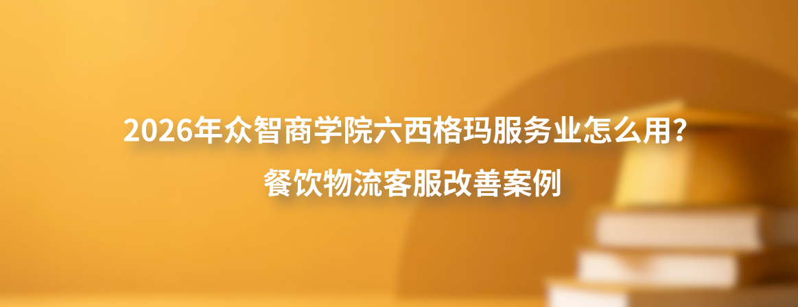 2026年众智商学院六西格玛服务业怎么用？餐饮物流客服改善案例
