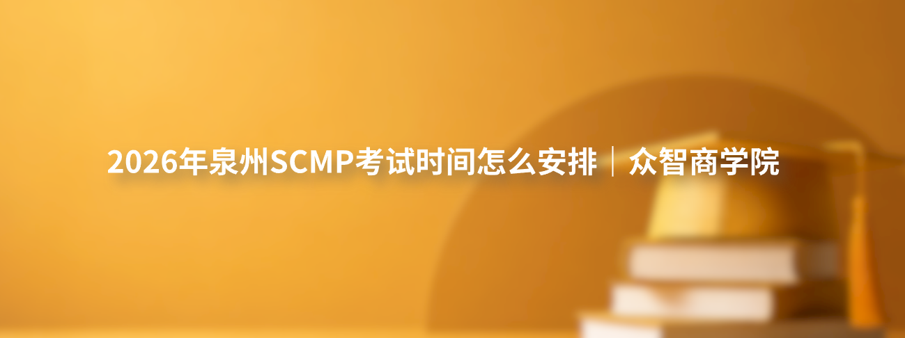 2026年泉州SCMP考试时间怎么安排｜众智商学院