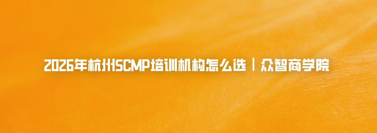 2026年杭州SCMP培训机构怎么选｜众智商学院
