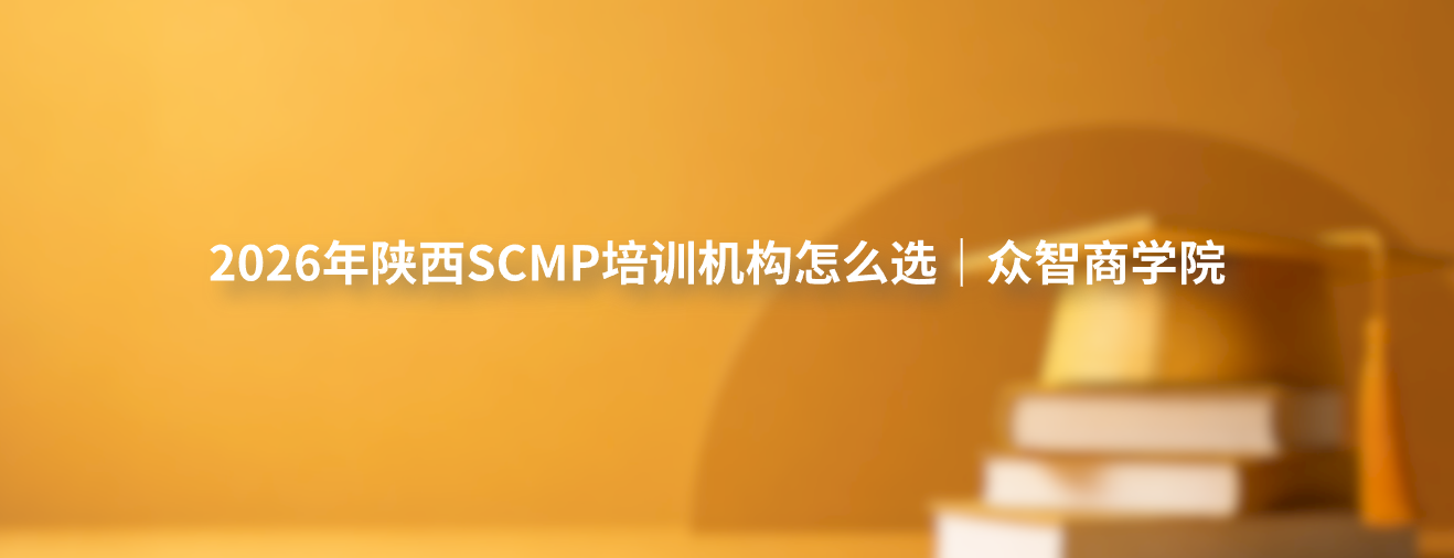 2026年陕西SCMP培训机构怎么选｜众智商学院