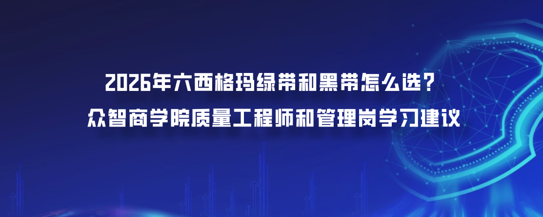 2026年六西格玛绿带和黑带怎么选？众智商学院质量工程师和管理岗学习建议