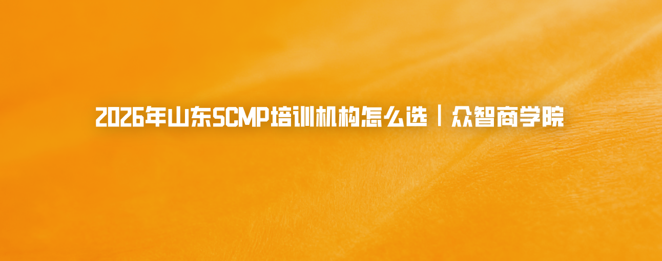 2026年山东SCMP培训机构怎么选｜众智商学院