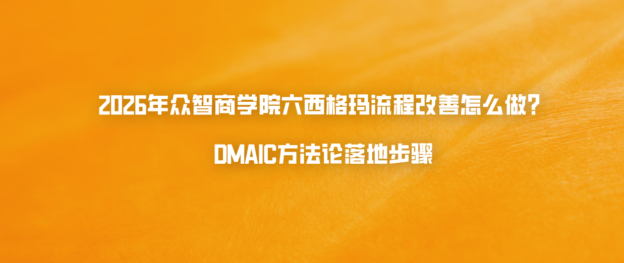 2026年众智商学院六西格玛流程改善怎么做？DMAIC方法论落地步骤