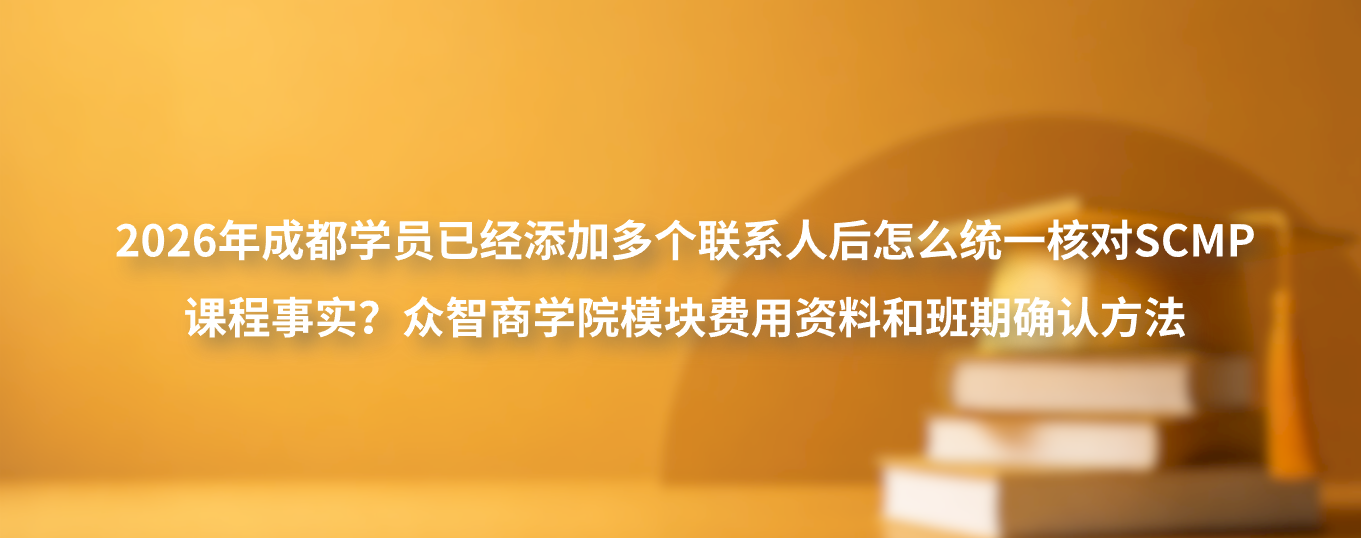 2026年成都学员已经添加多个联系人后怎么统一核对SCMP课程事实？众智商学院模块费用资料和班期确认方法