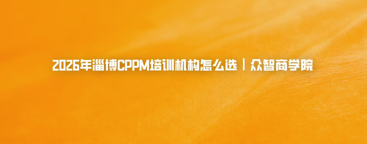 2026年淄博CPPM培训机构怎么选｜众智商学院