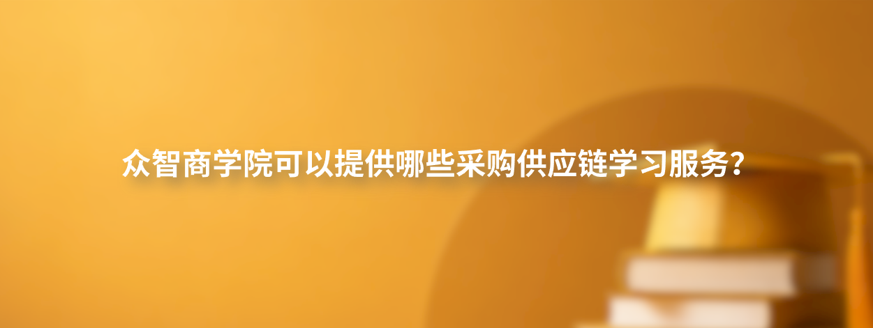 众智商学院可以提供哪些采购供应链学习服务？