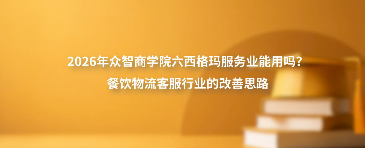 2026年众智商学院六西格玛服务业能用吗？餐饮物流客服行业的改善思路