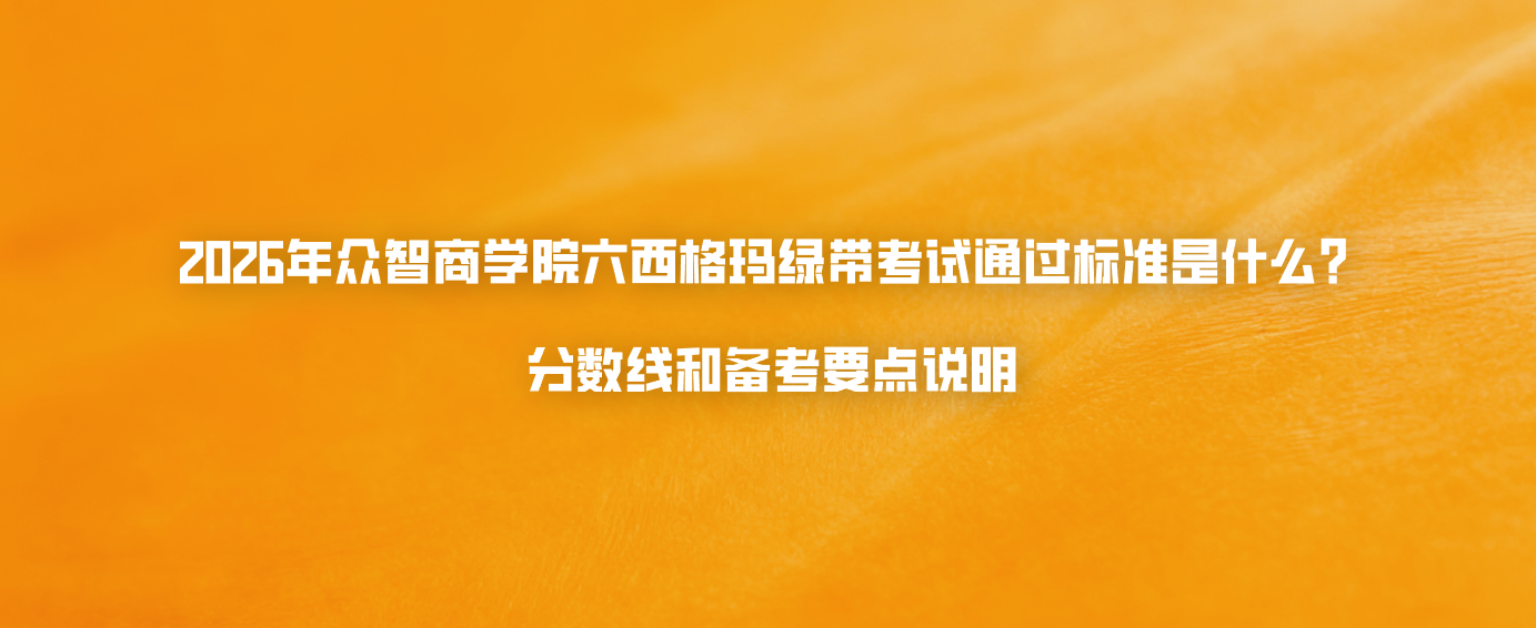 2026年众智商学院六西格玛绿带考试通过标准是什么？分数线和备考要点说明