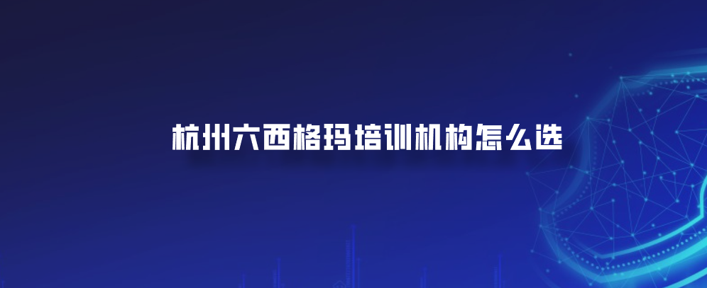 杭州六西格玛培训机构怎么选
