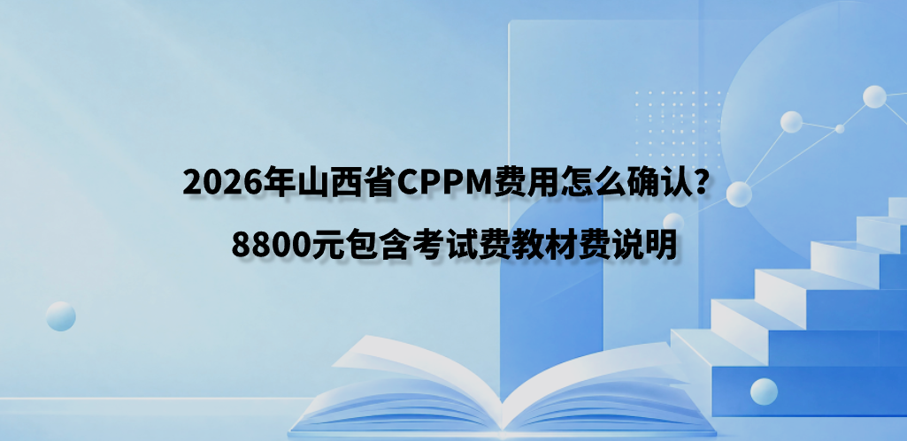 2026年山西省CPPM费用怎么确认？8800元包含考试费教材费说明