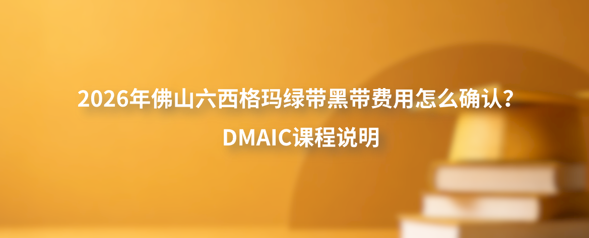 2026年佛山六西格玛绿带黑带费用怎么确认？DMAIC课程说明