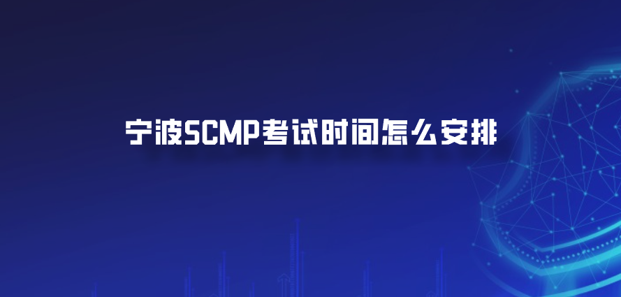 宁波SCMP考试时间怎么安排