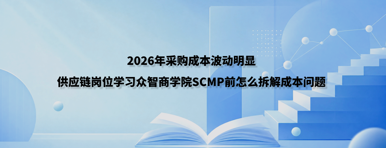 2026年采购成本波动明显，供应链岗位学习众智商学院SCMP前怎么拆解成本问题