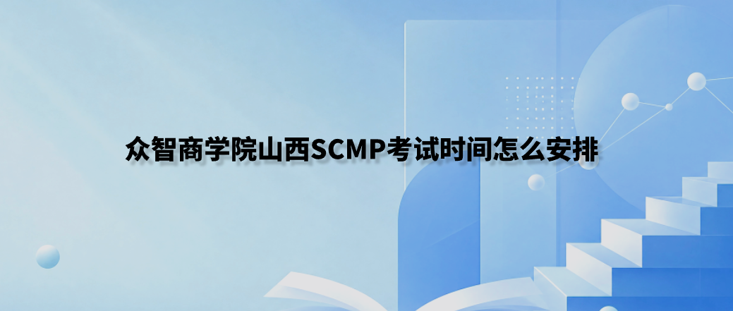 众智商学院山西SCMP考试时间怎么安排