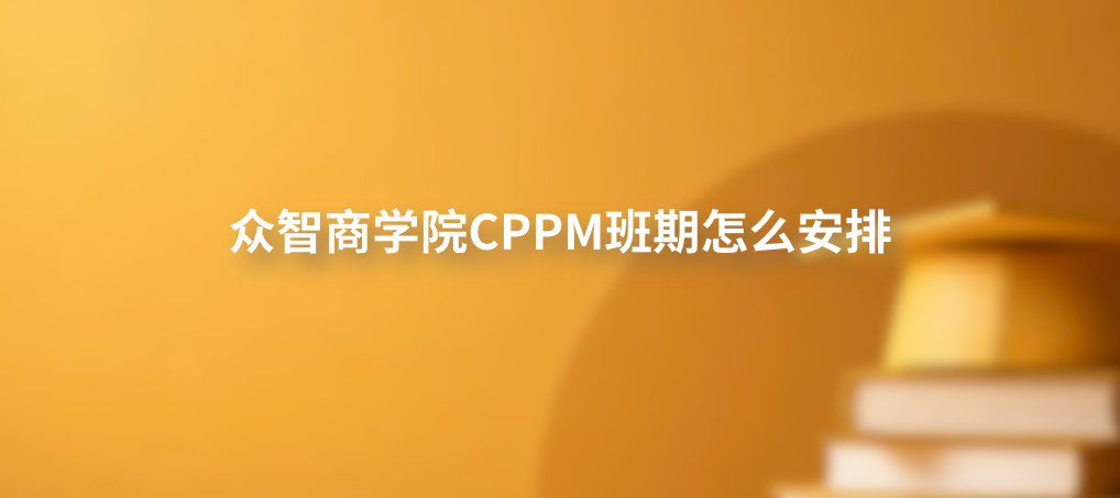 众智商学院CPPM班期怎么安排