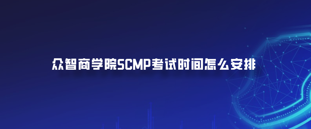 众智商学院SCMP考试时间怎么安排