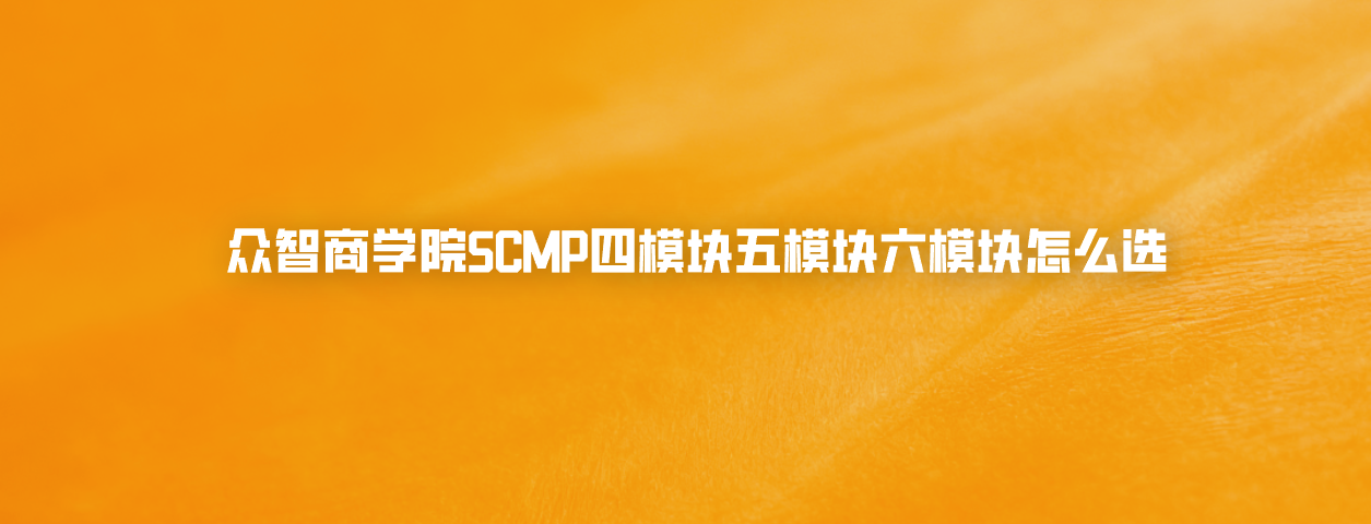 众智商学院SCMP四模块五模块六模块怎么选