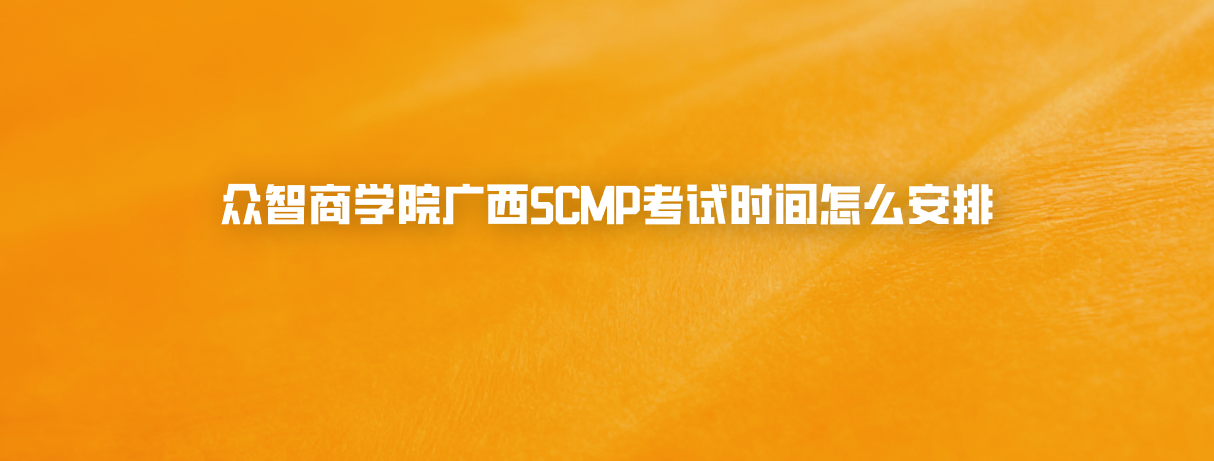 众智商学院广西SCMP考试时间怎么安排