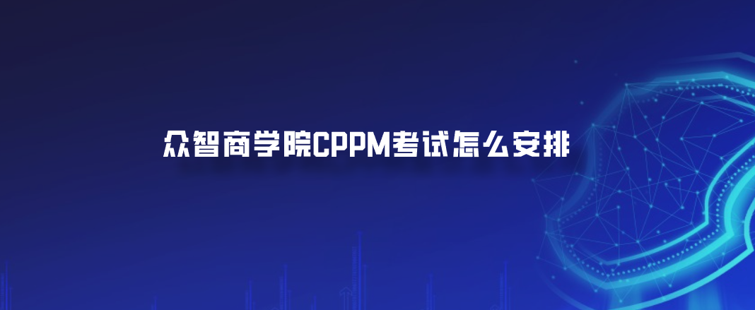 众智商学院CPPM考试怎么安排