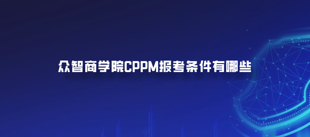 众智商学院CPPM报考条件有哪些