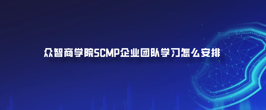 众智商学院SCMP企业团队学习怎么安排