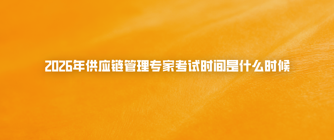2026年供应链管理专家考试时间是什么时候