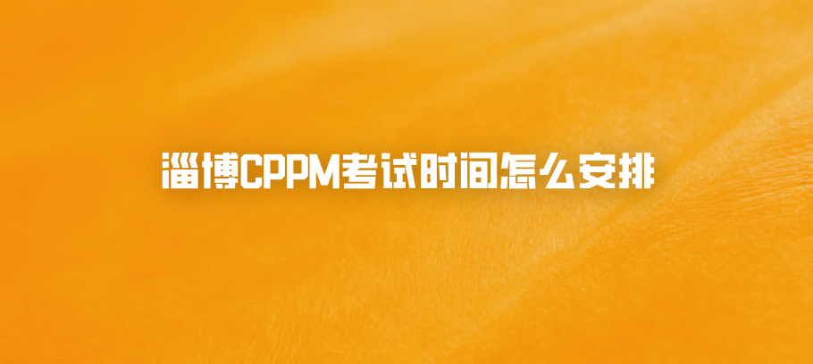 淄博CPPM考试时间怎么安排