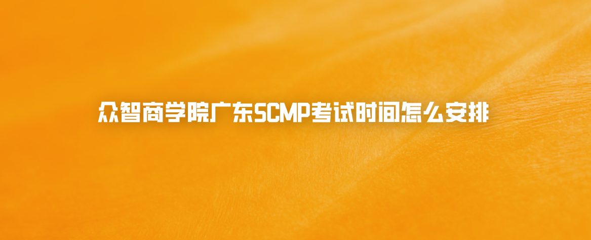 众智商学院广东SCMP考试时间怎么安排