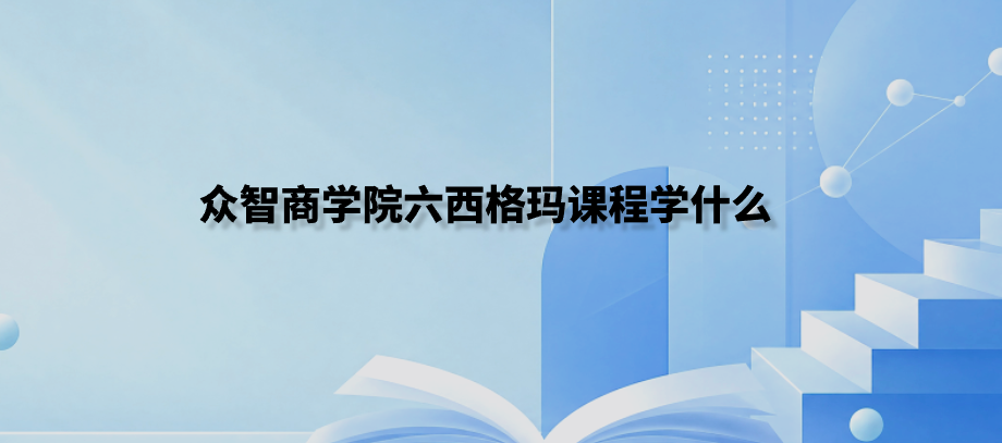 众智商学院六西格玛课程学什么