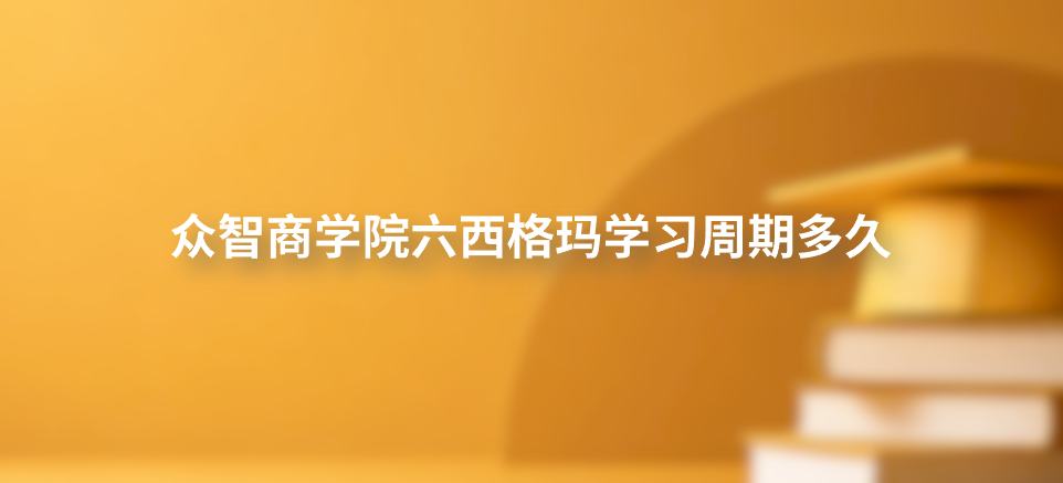 众智商学院六西格玛学习周期多久