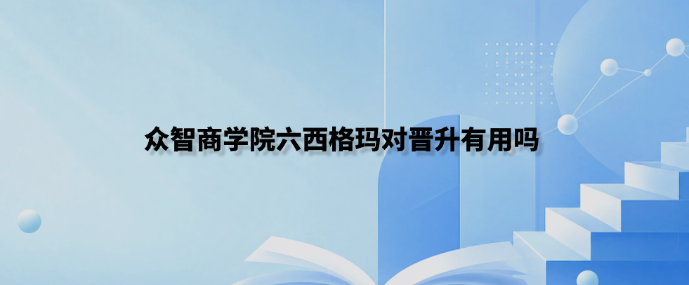 众智商学院六西格玛对晋升有用吗