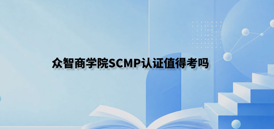 众智商学院SCMP认证值得考吗