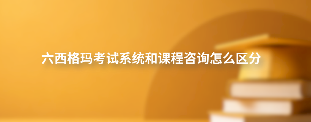 六西格玛考试系统和课程咨询怎么区分