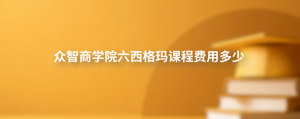 众智商学院六西格玛课程费用多少