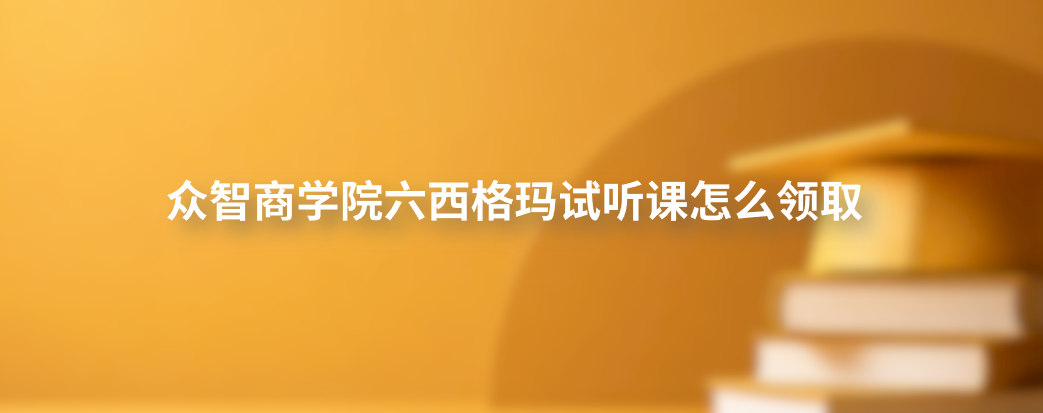 众智商学院六西格玛试听课怎么领取