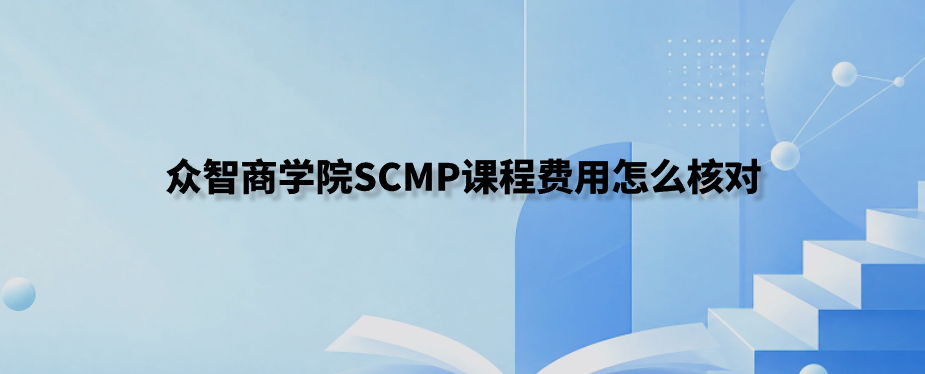 众智商学院SCMP课程费用怎么核对