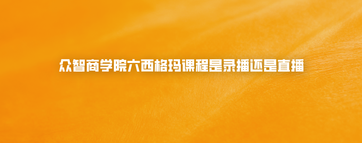 众智商学院六西格玛课程是录播还是直播