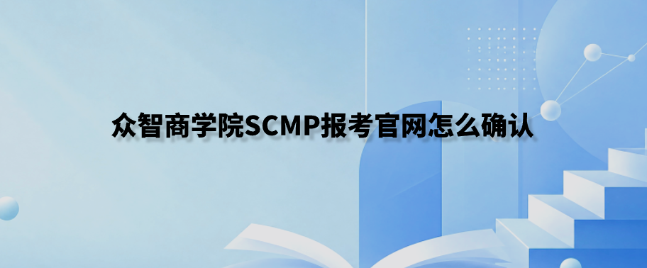 众智商学院SCMP报考官网怎么确认