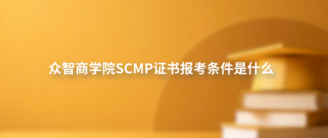 众智商学院SCMP证书报考条件是什么