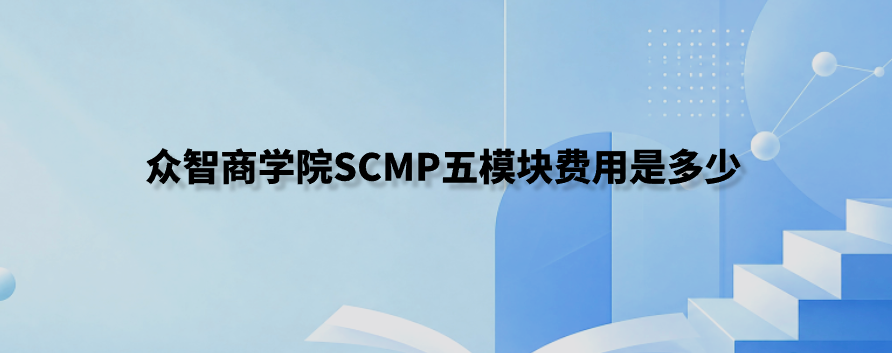 众智商学院SCMP五模块费用是多少
