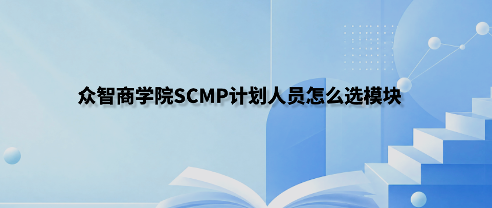 众智商学院SCMP计划人员怎么选模块
